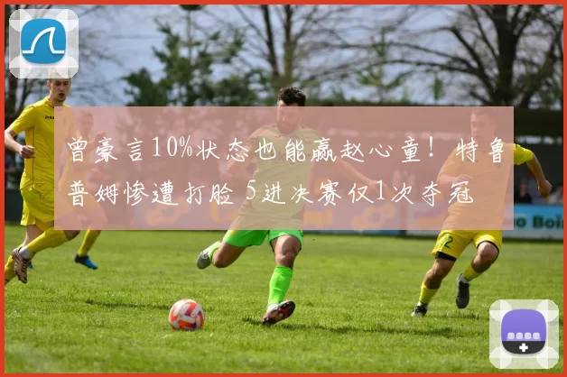 曾豪言10%状态也能赢赵心童！特鲁普姆惨遭打脸 5进决赛仅1次夺冠