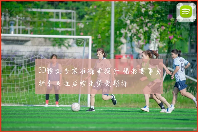 3D预测专家准确率提升 福彩赛事分析引关注后续走势受期待