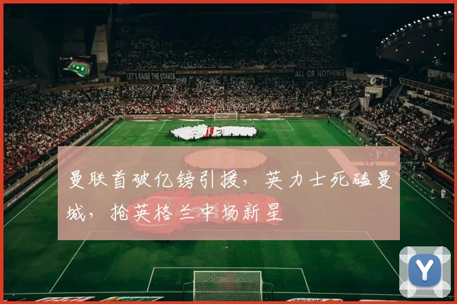 曼联首破亿镑引援，英力士死磕曼城，抢英格兰中场新星