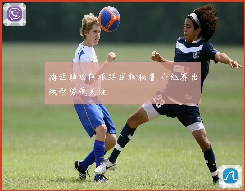 梅西助攻阿根廷逆转秘鲁 小组赛出线形势受关注