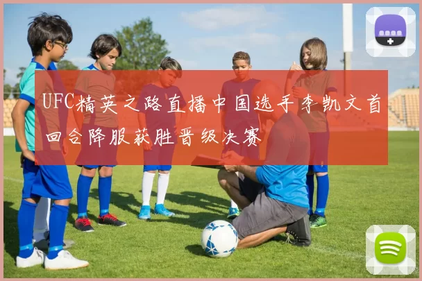 UFC精英之路直播中国选手李凯文首回合降服获胜晋级决赛