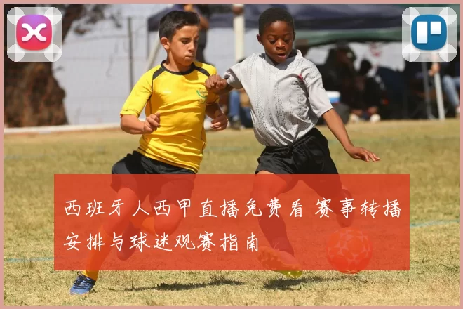西班牙人西甲直播免费看 赛事转播安排与球迷观赛指南