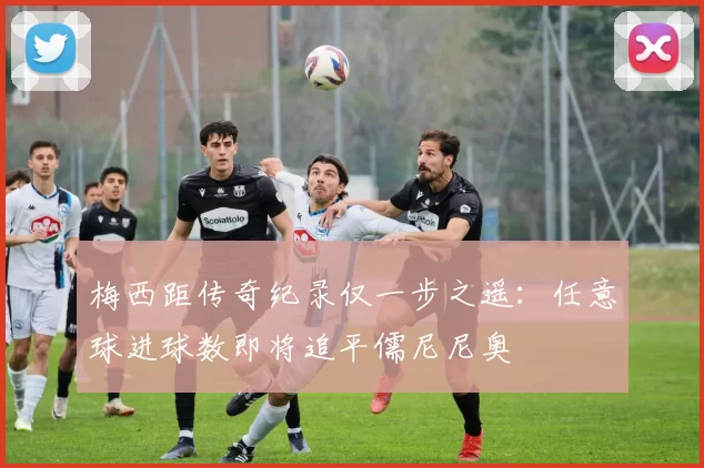 梅西距传奇纪录仅一步之遥：任意球进球数即将追平儒尼尼奥