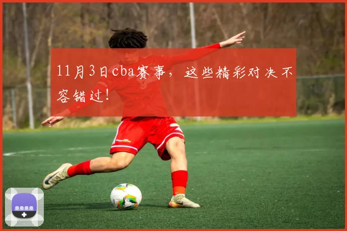 11月3日cba赛事，这些精彩对决不容错过！