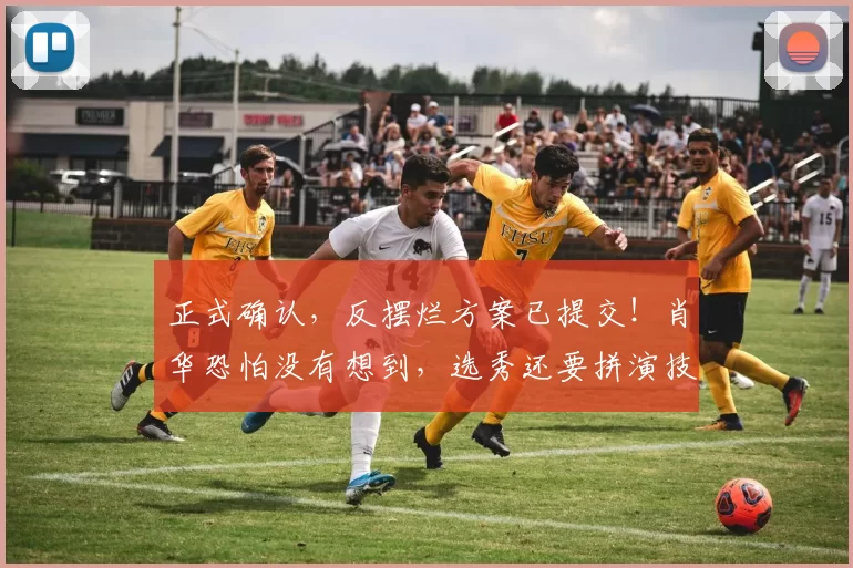 正式确认，反摆烂方案已提交！肖华恐怕没有想到，选秀还要拼演技_比赛_战绩_步行者