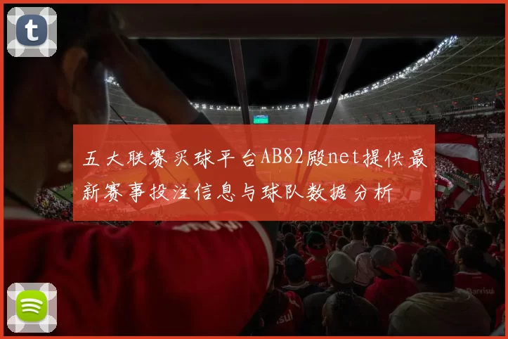 五大联赛买球平台AB82殿net提供最新赛事投注信息与球队数据分析