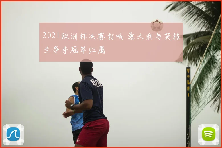 2021欧洲杯决赛打响 意大利与英格兰争夺冠军归属