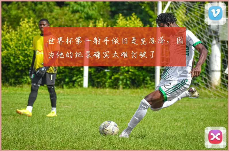 世界杯第一射手依旧是克洛泽,因为他的纪录确实太难打破了