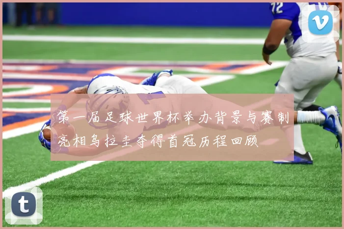 第一届足球世界杯举办背景与赛制亮相乌拉圭夺得首冠历程回顾