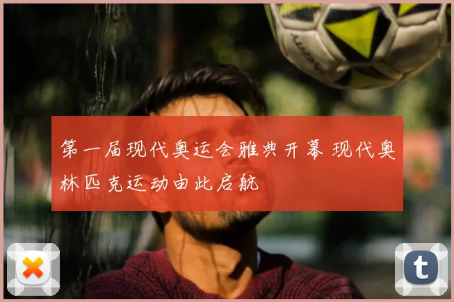 第一届现代奥运会雅典开幕 现代奥林匹克运动由此启航