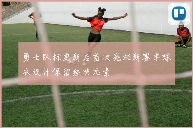 勇士队标更新后首次亮相新赛季球衣设计保留经典元素