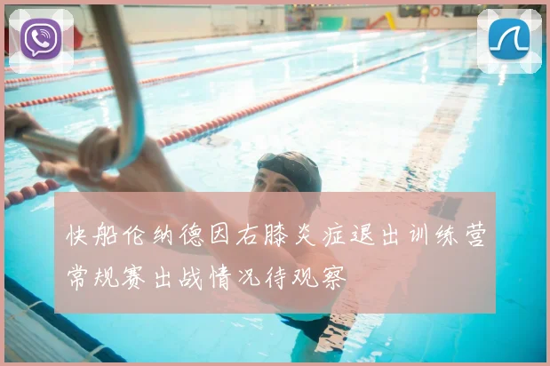 快船伦纳德因右膝炎症退出训练营常规赛出战情况待观察