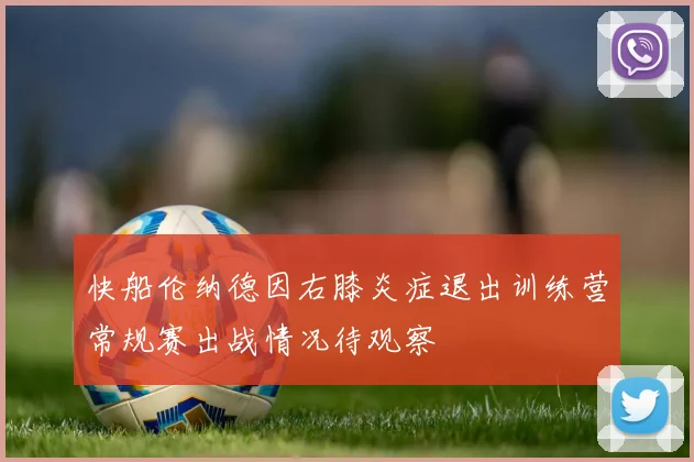 快船伦纳德因右膝炎症退出训练营常规赛出战情况待观察