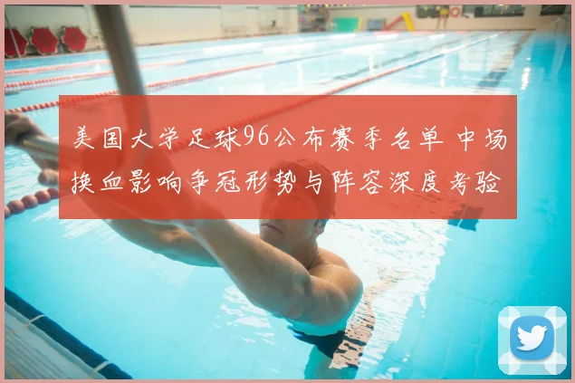 美国大学足球96公布赛季名单 中场换血影响争冠形势与阵容深度考验